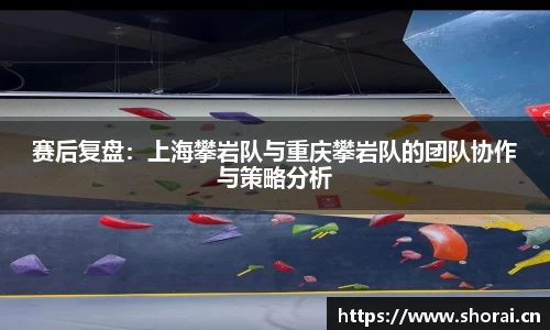 赛后复盘：上海攀岩队与重庆攀岩队的团队协作与策略分析