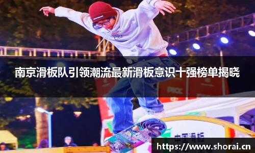 南京滑板队引领潮流最新滑板意识十强榜单揭晓