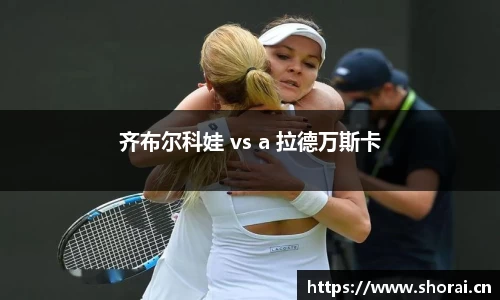 齐布尔科娃 vs a 拉德万斯卡