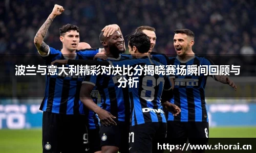 波兰与意大利精彩对决比分揭晓赛场瞬间回顾与分析