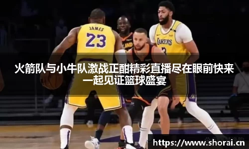 火箭队与小牛队激战正酣精彩直播尽在眼前快来一起见证篮球盛宴