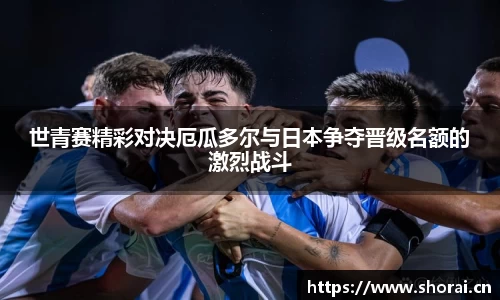 世青赛精彩对决厄瓜多尔与日本争夺晋级名额的激烈战斗