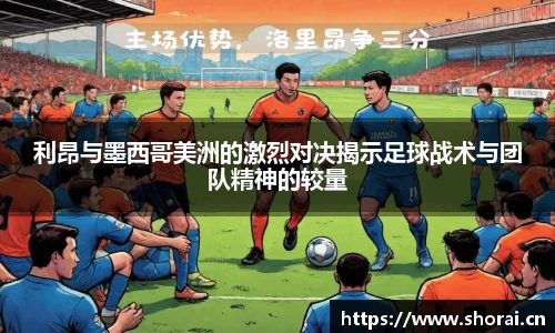 利昂与墨西哥美洲的激烈对决揭示足球战术与团队精神的较量