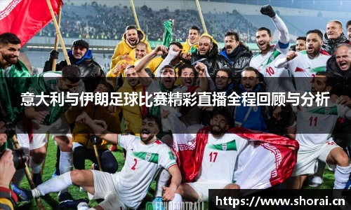 意大利与伊朗足球比赛精彩直播全程回顾与分析