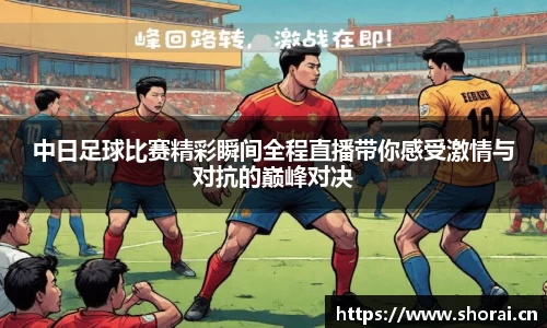 中日足球比赛精彩瞬间全程直播带你感受激情与对抗的巅峰对决