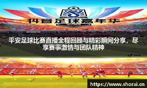 平安足球比赛直播全程回顾与精彩瞬间分享，尽享赛事激情与团队精神