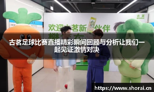 古茗足球比赛直播精彩瞬间回顾与分析让我们一起见证激情对决