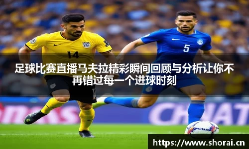足球比赛直播马夫拉精彩瞬间回顾与分析让你不再错过每一个进球时刻