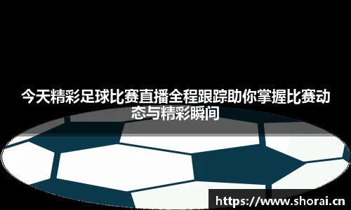 今天精彩足球比赛直播全程跟踪助你掌握比赛动态与精彩瞬间
