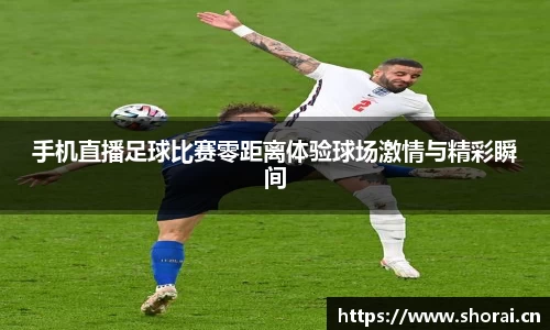手机直播足球比赛零距离体验球场激情与精彩瞬间