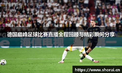德国巅峰足球比赛直播全程回顾与精彩瞬间分享