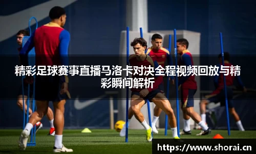 精彩足球赛事直播马洛卡对决全程视频回放与精彩瞬间解析