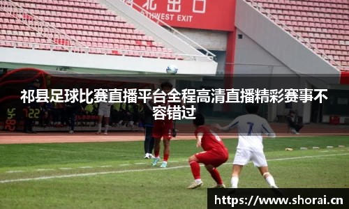 祁县足球比赛直播平台全程高清直播精彩赛事不容错过