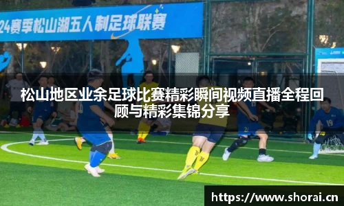 松山地区业余足球比赛精彩瞬间视频直播全程回顾与精彩集锦分享