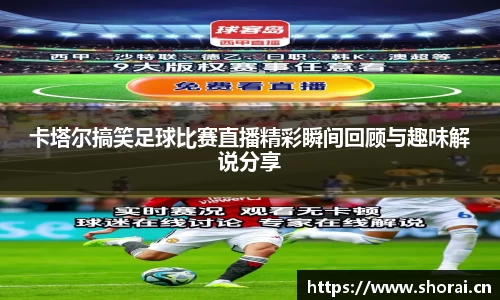 卡塔尔搞笑足球比赛直播精彩瞬间回顾与趣味解说分享