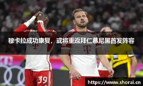 穆卡拉成功康复，或将重返拜仁慕尼黑首发阵容