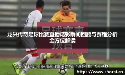 龙兴传奇足球比赛直播精彩瞬间回顾与赛程分析全方位解读