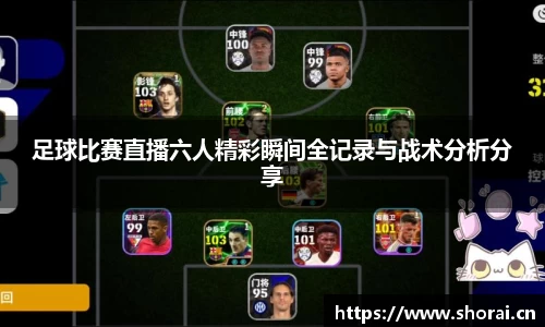 足球比赛直播六人精彩瞬间全记录与战术分析分享
