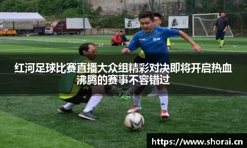红河足球比赛直播大众组精彩对决即将开启热血沸腾的赛事不容错过
