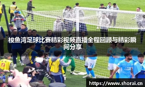 梭鱼湾足球比赛精彩视频直播全程回顾与精彩瞬间分享