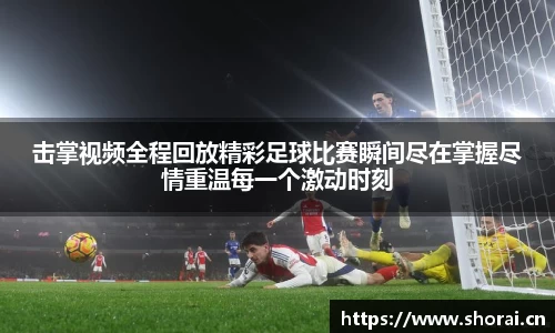 击掌视频全程回放精彩足球比赛瞬间尽在掌握尽情重温每一个激动时刻