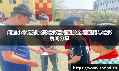 问津小学足球比赛精彩直播回放全程回顾与精彩瞬间分享