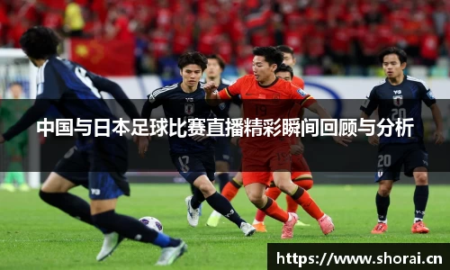 中国与日本足球比赛直播精彩瞬间回顾与分析