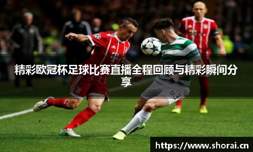 精彩欧冠杯足球比赛直播全程回顾与精彩瞬间分享