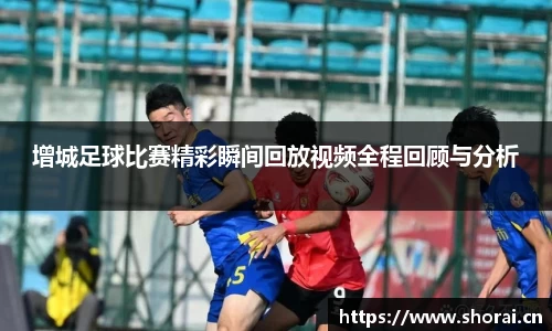 增城足球比赛精彩瞬间回放视频全程回顾与分析