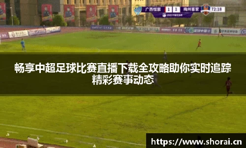 畅享中超足球比赛直播下载全攻略助你实时追踪精彩赛事动态