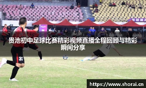 贵池初中足球比赛精彩视频直播全程回顾与精彩瞬间分享