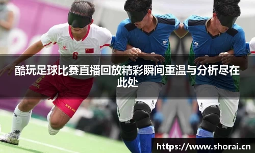 酷玩足球比赛直播回放精彩瞬间重温与分析尽在此处