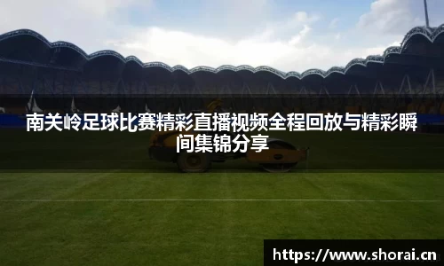 南关岭足球比赛精彩直播视频全程回放与精彩瞬间集锦分享