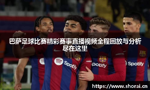 巴萨足球比赛精彩赛事直播视频全程回放与分析尽在这里