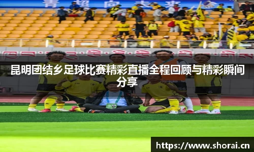 昆明团结乡足球比赛精彩直播全程回顾与精彩瞬间分享
