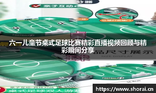 六一儿童节桌式足球比赛精彩直播视频回顾与精彩瞬间分享