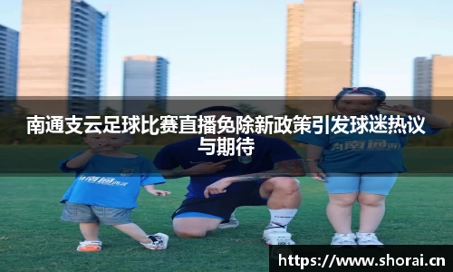 南通支云足球比赛直播免除新政策引发球迷热议与期待