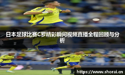 日本足球比赛C罗精彩瞬间视频直播全程回顾与分析