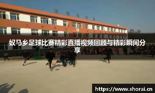 奴马乡足球比赛精彩直播视频回顾与精彩瞬间分享