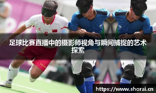 足球比赛直播中的摄影师视角与瞬间捕捉的艺术探索