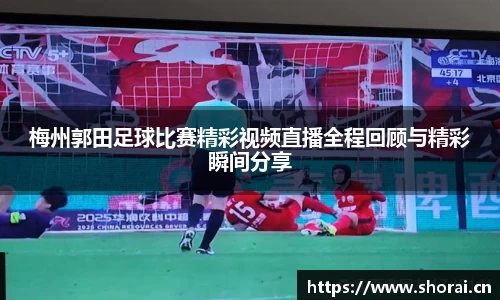 梅州郭田足球比赛精彩视频直播全程回顾与精彩瞬间分享