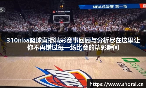 310nba篮球直播精彩赛事回顾与分析尽在这里让你不再错过每一场比赛的精彩瞬间