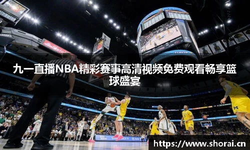 九一直播NBA精彩赛事高清视频免费观看畅享篮球盛宴