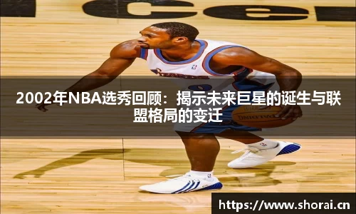 2002年NBA选秀回顾：揭示未来巨星的诞生与联盟格局的变迁
