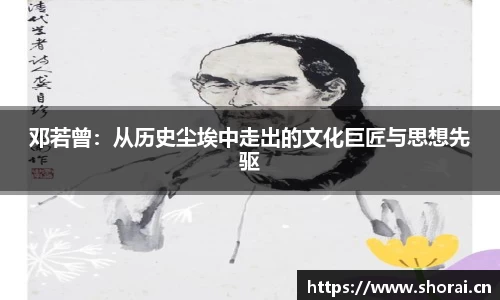 邓若曾：从历史尘埃中走出的文化巨匠与思想先驱