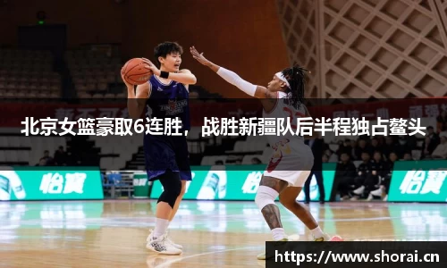北京女篮豪取6连胜，战胜新疆队后半程独占鳌头