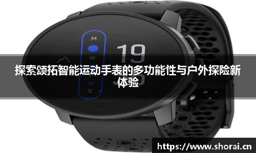 探索颂拓智能运动手表的多功能性与户外探险新体验
